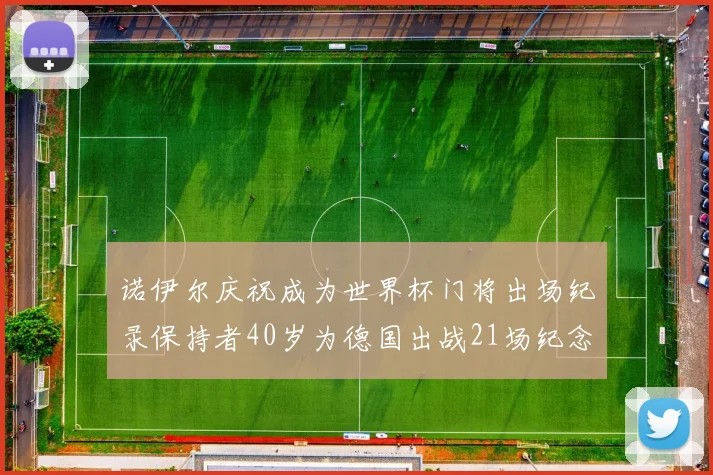 诺伊尔庆祝成为世界杯门将出场纪录保持者40岁为德国出战21场纪念照曝光