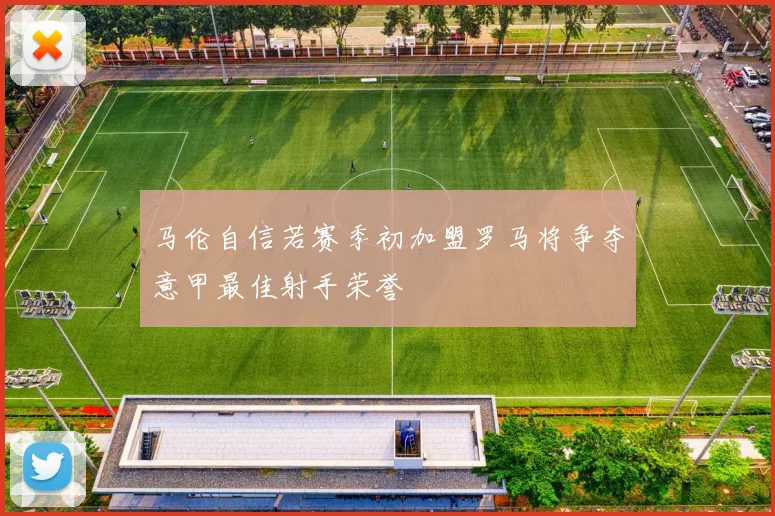 马伦自信若赛季初加盟罗马将争夺意甲最佳射手荣誉