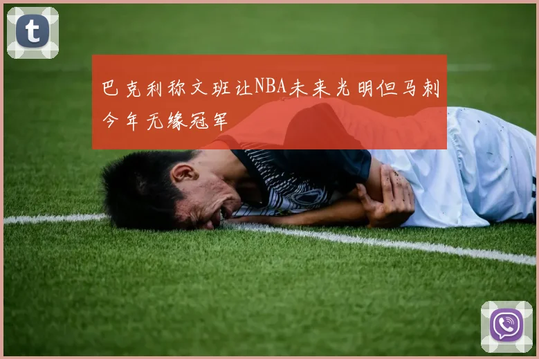 巴克利称文班让NBA未来光明但马刺今年无缘冠军