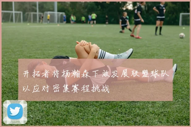 开拓者将杨瀚森下放发展联盟球队以应对密集赛程挑战