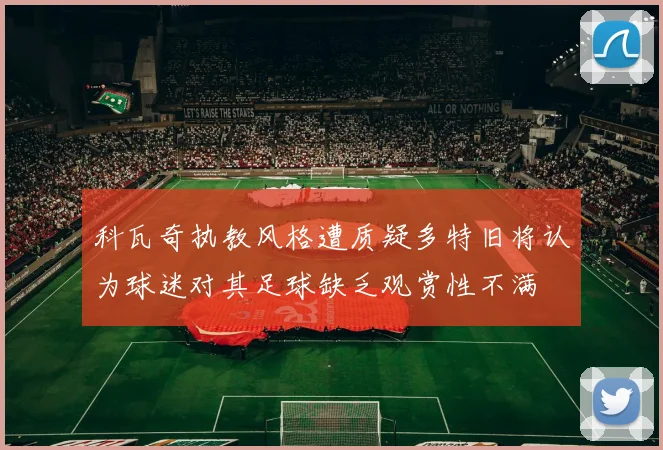 科瓦奇执教风格遭质疑多特旧将认为球迷对其足球缺乏观赏性不满