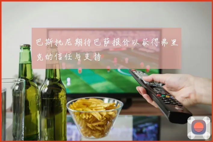 巴斯托尼期待巴萨报价以获得弗里克的信任与支持